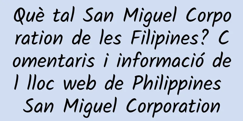 Què tal San Miguel Corporation de les Filipines? Comentaris i informació del lloc web de Philippines San Miguel Corporation