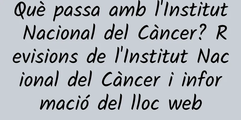 Què passa amb l'Institut Nacional del Càncer? Revisions de l'Institut Nacional del Càncer i informació del lloc web