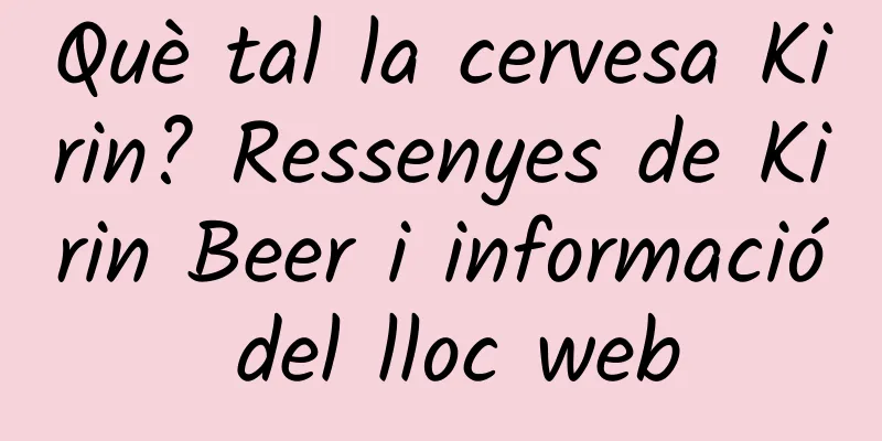 Què tal la cervesa Kirin? Ressenyes de Kirin Beer i informació del lloc web