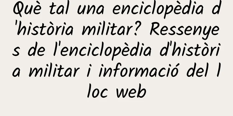 Què tal una enciclopèdia d'història militar? Ressenyes de l'enciclopèdia d'història militar i informació del lloc web