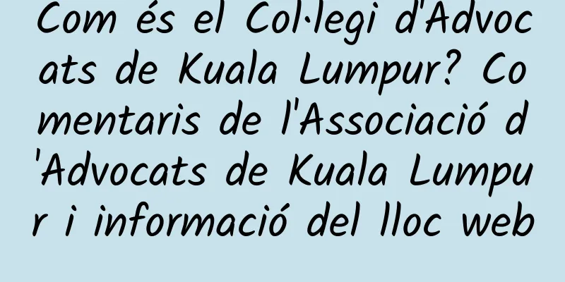 Com és el Col·legi d'Advocats de Kuala Lumpur? Comentaris de l'Associació d'Advocats de Kuala Lumpur i informació del lloc web