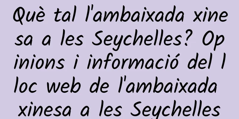 Què tal l'ambaixada xinesa a les Seychelles? Opinions i informació del lloc web de l'ambaixada xinesa a les Seychelles