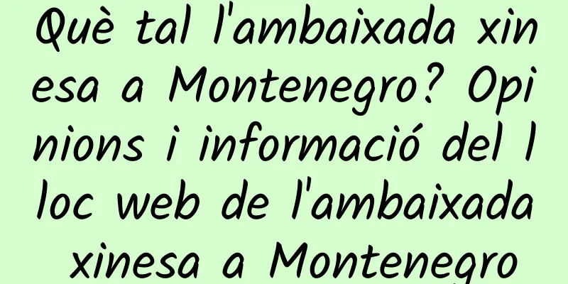 Què tal l'ambaixada xinesa a Montenegro? Opinions i informació del lloc web de l'ambaixada xinesa a Montenegro