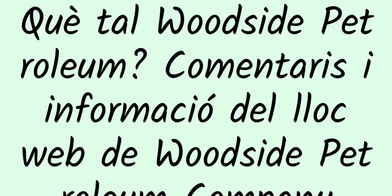 Què tal Woodside Petroleum? Comentaris i informació del lloc web de Woodside Petroleum Company