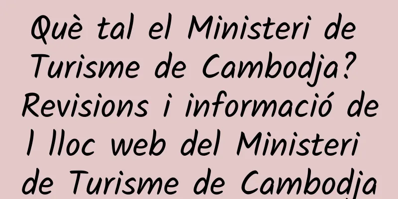 Què tal el Ministeri de Turisme de Cambodja? Revisions i informació del lloc web del Ministeri de Turisme de Cambodja