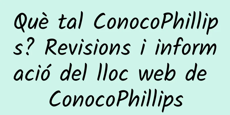 Què tal ConocoPhillips? Revisions i informació del lloc web de ConocoPhillips