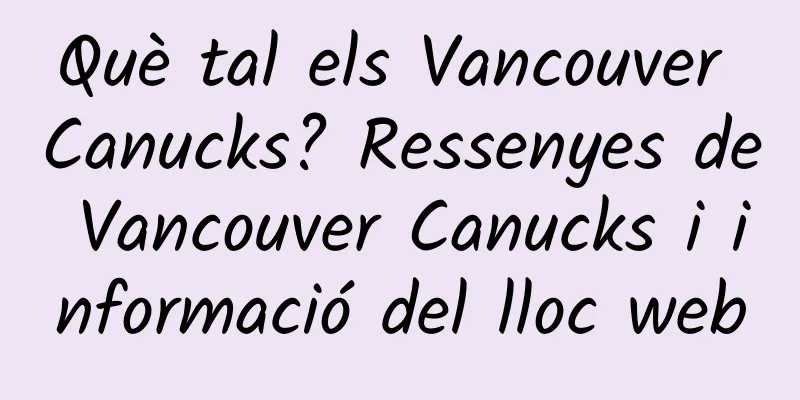 Què tal els Vancouver Canucks? Ressenyes de Vancouver Canucks i informació del lloc web