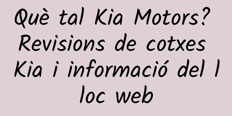 Què tal Kia Motors? Revisions de cotxes Kia i informació del lloc web
