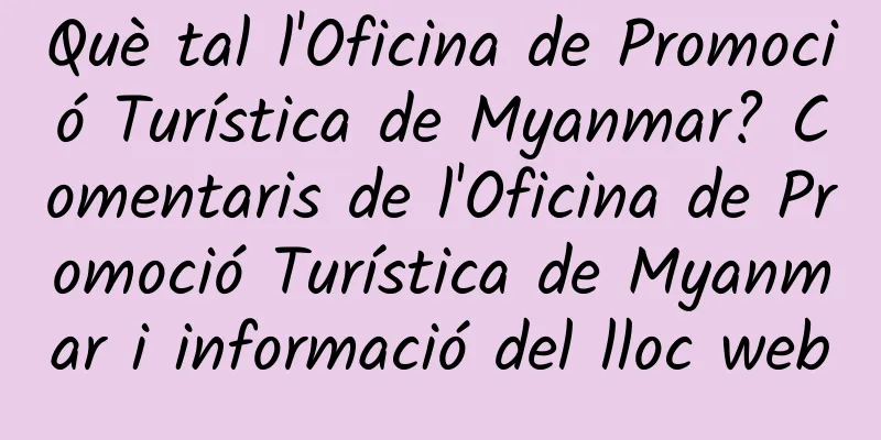 Què tal l'Oficina de Promoció Turística de Myanmar? Comentaris de l'Oficina de Promoció Turística de Myanmar i informació del lloc web
