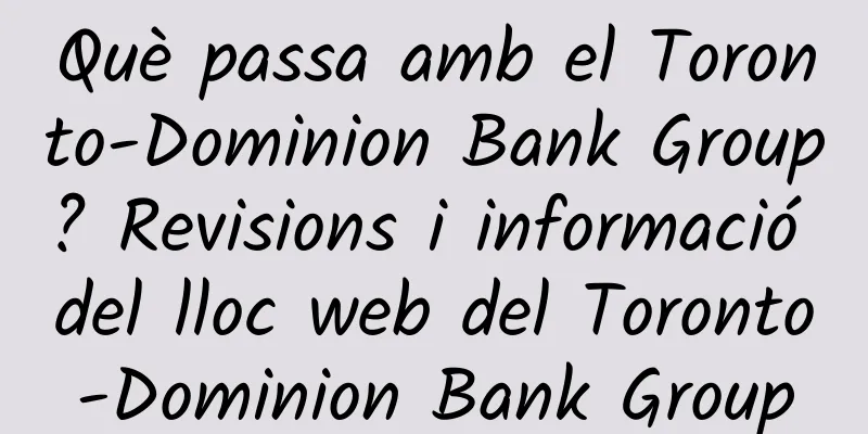 Què passa amb el Toronto-Dominion Bank Group? Revisions i informació del lloc web del Toronto-Dominion Bank Group