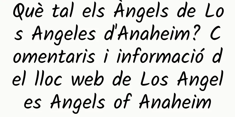 Què tal els Àngels de Los Angeles d'Anaheim? Comentaris i informació del lloc web de Los Angeles Angels of Anaheim
