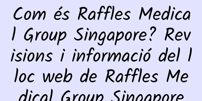 Com és Raffles Medical Group Singapore? Revisions i informació del lloc web de Raffles Medical Group Singapore