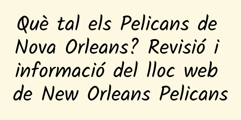 Què tal els Pelicans de Nova Orleans? Revisió i informació del lloc web de New Orleans Pelicans