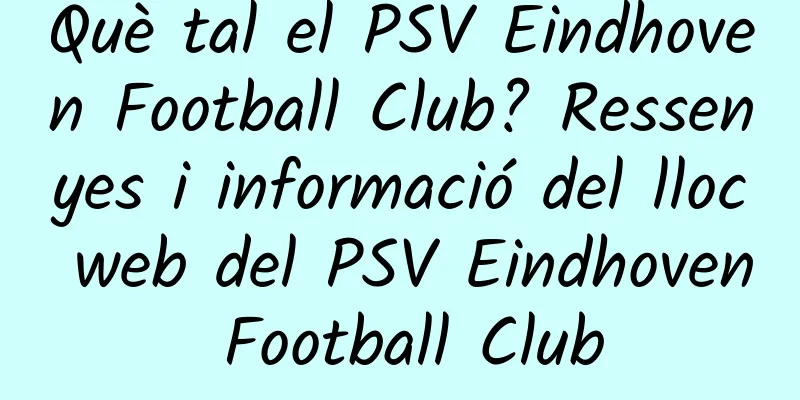 Què tal el PSV Eindhoven Football Club? Ressenyes i informació del lloc web del PSV Eindhoven Football Club