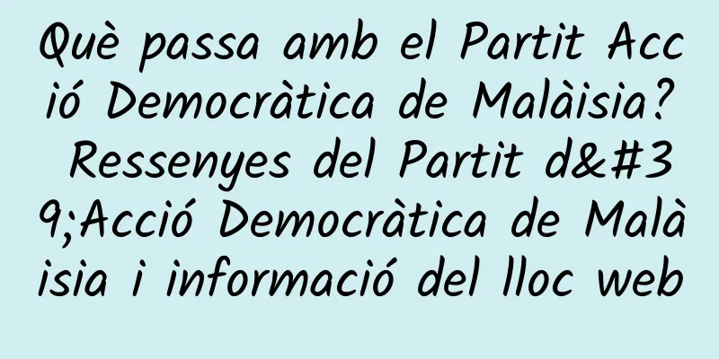 Què passa amb el Partit Acció Democràtica de Malàisia? Ressenyes del Partit d'Acció Democràtica de Malàisia i informació del lloc web