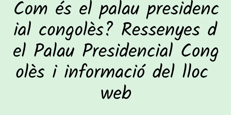 Com és el palau presidencial congolès? Ressenyes del Palau Presidencial Congolès i informació del lloc web