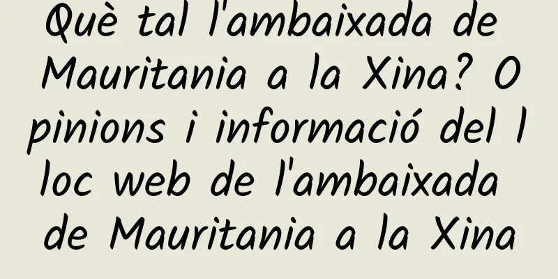 Què tal l'ambaixada de Mauritania a la Xina? Opinions i informació del lloc web de l'ambaixada de Mauritania a la Xina