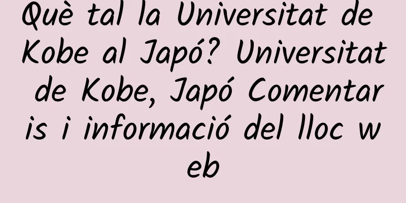 Què tal la Universitat de Kobe al Japó? Universitat de Kobe, Japó Comentaris i informació del lloc web