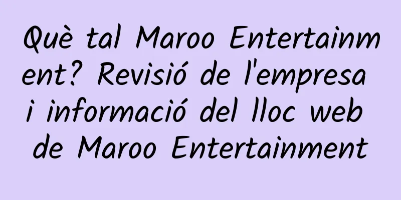 Què tal Maroo Entertainment? Revisió de l'empresa i informació del lloc web de Maroo Entertainment