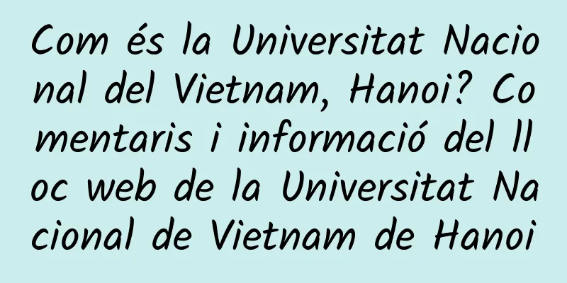 Com és la Universitat Nacional del Vietnam, Hanoi? Comentaris i informació del lloc web de la Universitat Nacional de Vietnam de Hanoi