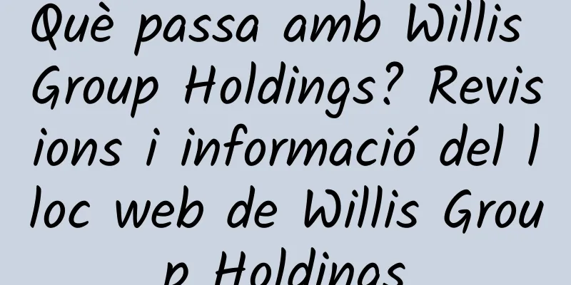 Què passa amb Willis Group Holdings? Revisions i informació del lloc web de Willis Group Holdings