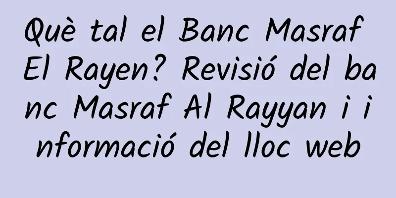 Què tal el Banc Masraf El Rayen? Revisió del banc Masraf Al Rayyan i informació del lloc web