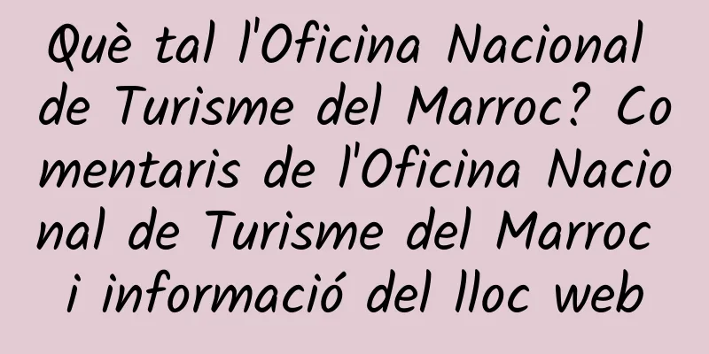 Què tal l'Oficina Nacional de Turisme del Marroc? Comentaris de l'Oficina Nacional de Turisme del Marroc i informació del lloc web