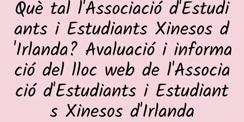 Què tal l'Associació d'Estudiants i Estudiants Xinesos d'Irlanda? Avaluació i informació del lloc web de l'Associació d'Estudiants i Estudiants Xinesos d'Irlanda