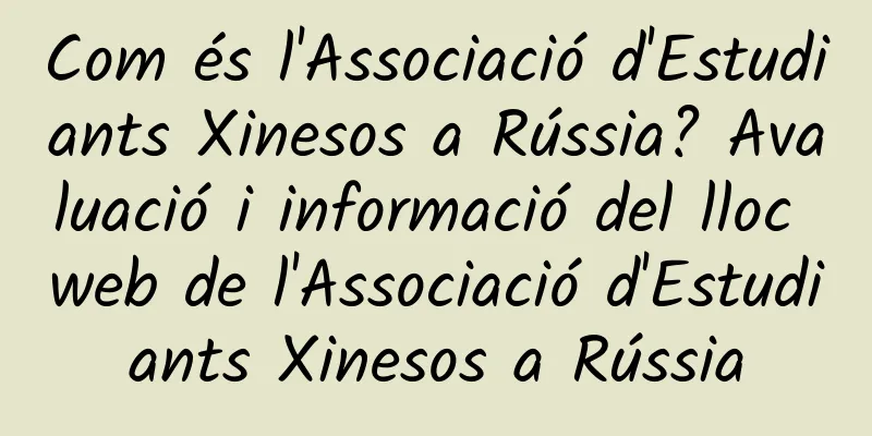 Com és l'Associació d'Estudiants Xinesos a Rússia? Avaluació i informació del lloc web de l'Associació d'Estudiants Xinesos a Rússia