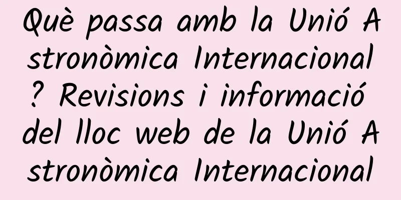 Què passa amb la Unió Astronòmica Internacional? Revisions i informació del lloc web de la Unió Astronòmica Internacional