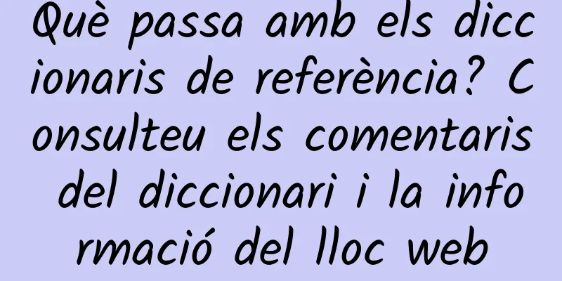 Què passa amb els diccionaris de referència? Consulteu els comentaris del diccionari i la informació del lloc web