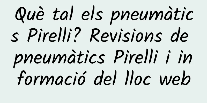 Què tal els pneumàtics Pirelli? Revisions de pneumàtics Pirelli i informació del lloc web