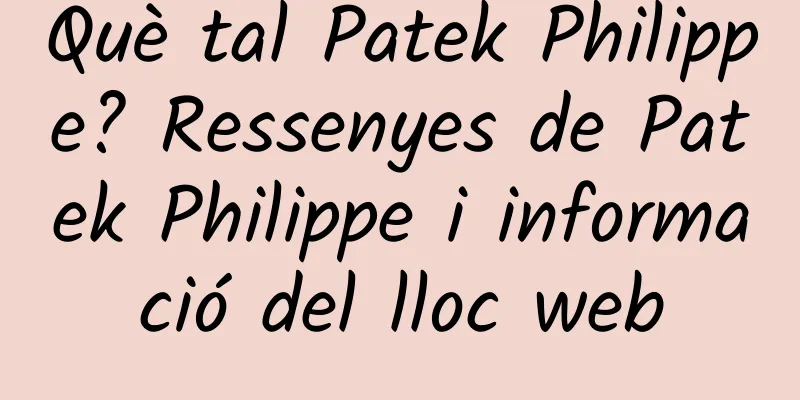 Què tal Patek Philippe? Ressenyes de Patek Philippe i informació del lloc web