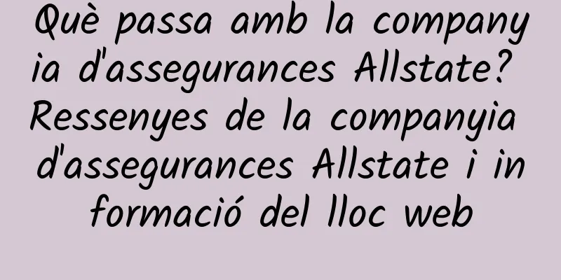 Què passa amb la companyia d'assegurances Allstate? Ressenyes de la companyia d'assegurances Allstate i informació del lloc web