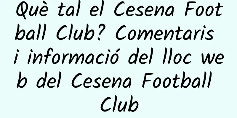 Què tal el Cesena Football Club? Comentaris i informació del lloc web del Cesena Football Club