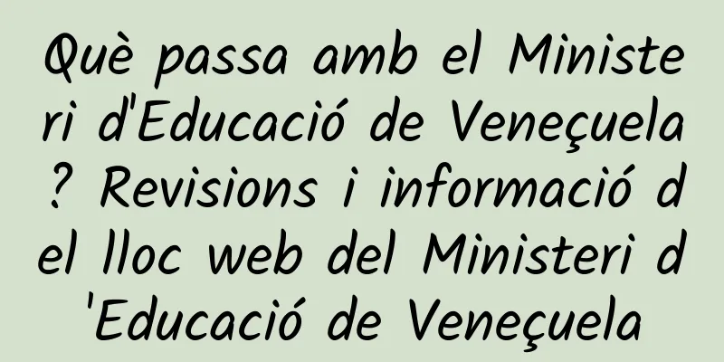 Què passa amb el Ministeri d'Educació de Veneçuela? Revisions i informació del lloc web del Ministeri d'Educació de Veneçuela