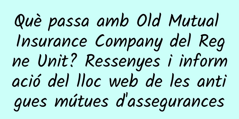 Què passa amb Old Mutual Insurance Company del Regne Unit? Ressenyes i informació del lloc web de les antigues mútues d'assegurances