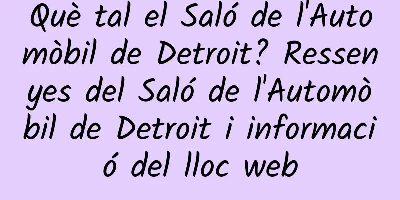 Què tal el Saló de l'Automòbil de Detroit? Ressenyes del Saló de l'Automòbil de Detroit i informació del lloc web