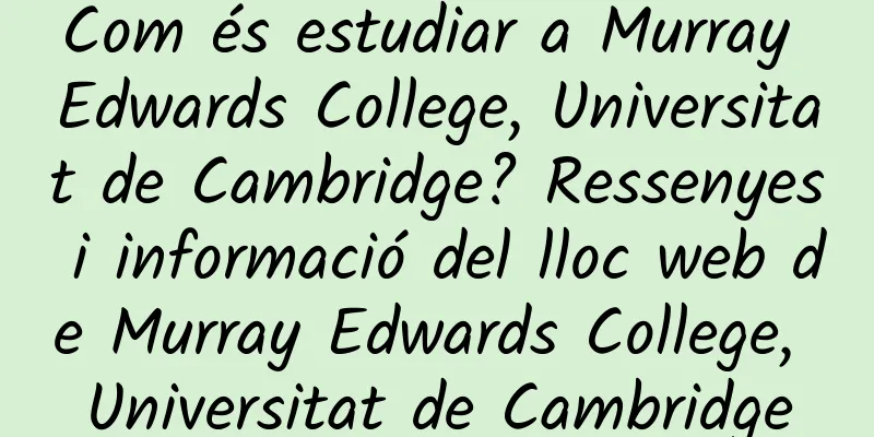 Com és estudiar a Murray Edwards College, Universitat de Cambridge? Ressenyes i informació del lloc web de Murray Edwards College, Universitat de Cambridge