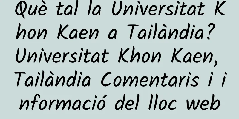 Què tal la Universitat Khon Kaen a Tailàndia? Universitat Khon Kaen, Tailàndia Comentaris i informació del lloc web