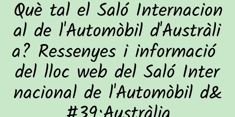 Què tal el Saló Internacional de l'Automòbil d'Austràlia? Ressenyes i informació del lloc web del Saló Internacional de l'Automòbil d'Austràlia