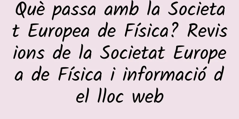 Què passa amb la Societat Europea de Física? Revisions de la Societat Europea de Física i informació del lloc web