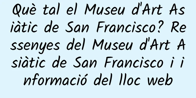Què tal el Museu d'Art Asiàtic de San Francisco? Ressenyes del Museu d'Art Asiàtic de San Francisco i informació del lloc web