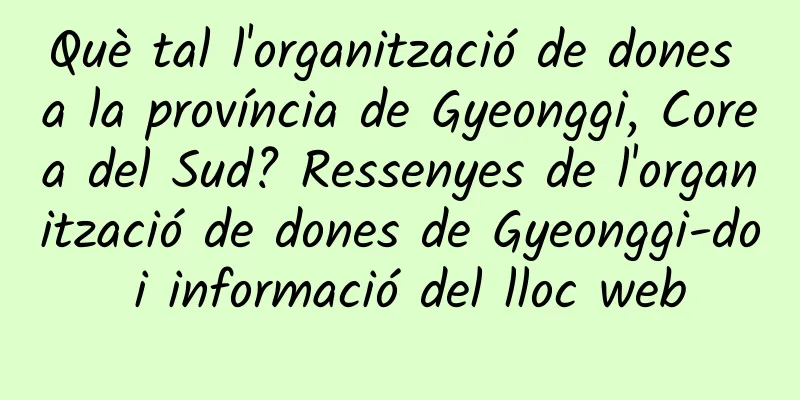 Què tal l'organització de dones a la província de Gyeonggi, Corea del Sud? Ressenyes de l'organització de dones de Gyeonggi-do i informació del lloc web