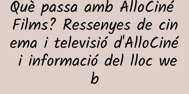 Què passa amb AlloCiné Films? Ressenyes de cinema i televisió d'AlloCiné i informació del lloc web