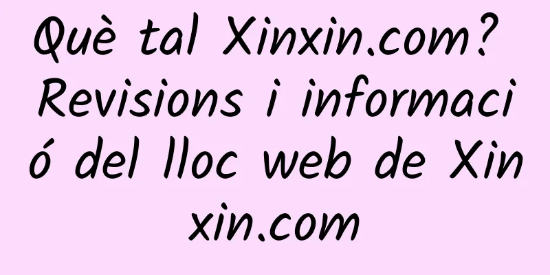 Què tal Xinxin.com? Revisions i informació del lloc web de Xinxin.com