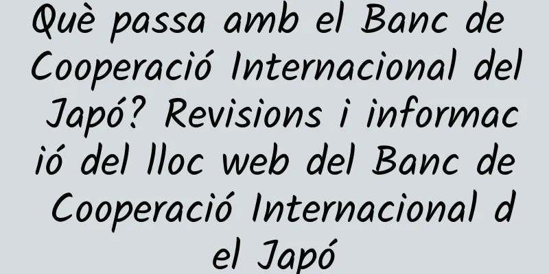 Què passa amb el Banc de Cooperació Internacional del Japó? Revisions i informació del lloc web del Banc de Cooperació Internacional del Japó