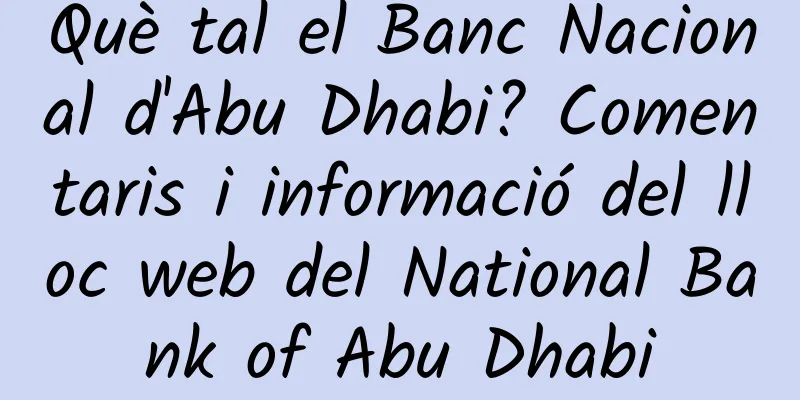 Què tal el Banc Nacional d'Abu Dhabi? Comentaris i informació del lloc web del National Bank of Abu Dhabi