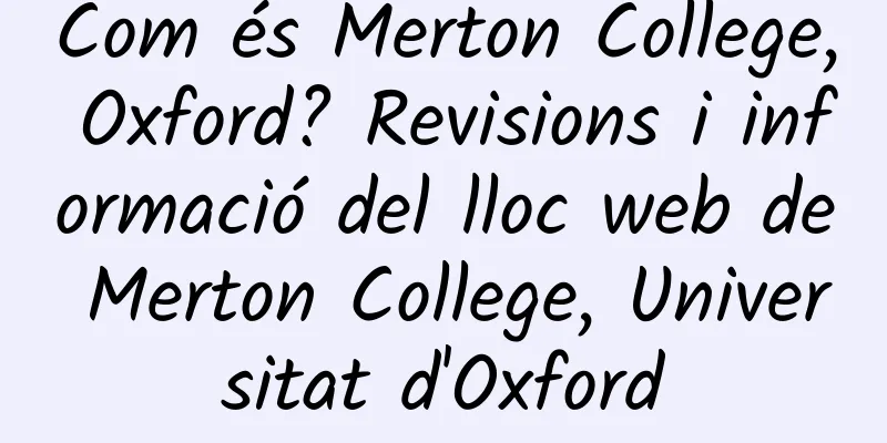 Com és Merton College, Oxford? Revisions i informació del lloc web de Merton College, Universitat d'Oxford