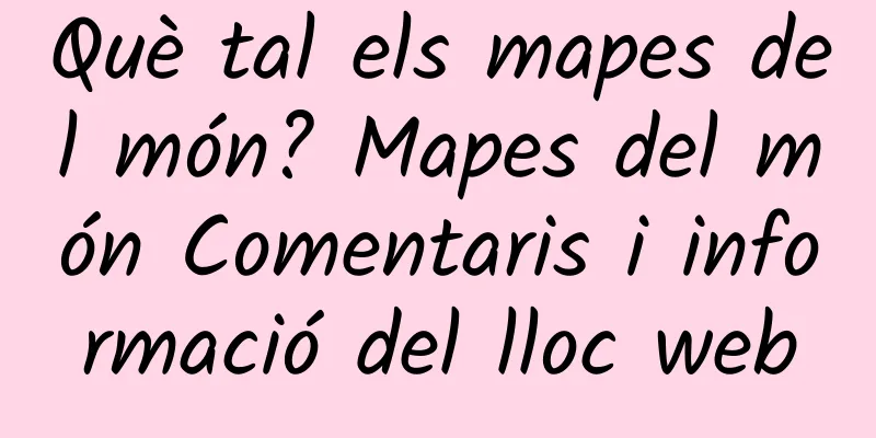 Què tal els mapes del món? Mapes del món Comentaris i informació del lloc web